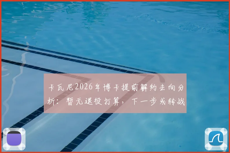 卡瓦尼2026年博卡提前解约去向分析：暂无退役打算，下一步或转战美国大联盟