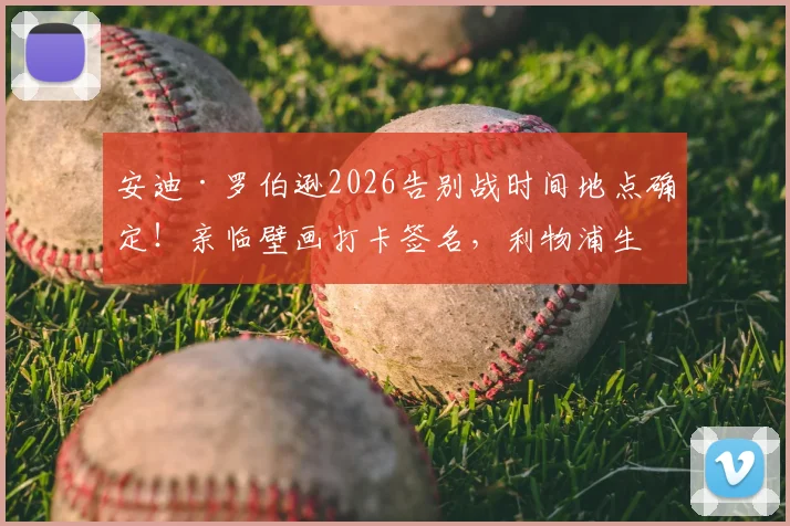 安迪·罗伯逊2026告别战时间地点确定!亲临壁画打卡签名,利物浦生涯最后一舞对手曝光