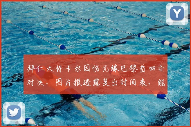 拜仁大将卡尔因伤无缘巴黎首回合对决，图片报透露复出时间表，能否赶上第二回合成焦点