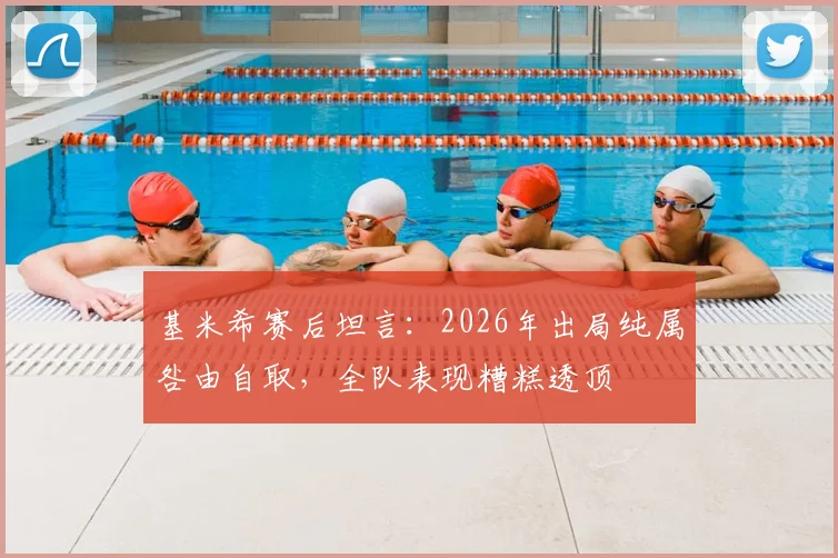 基米希赛后坦言：2026年出局纯属咎由自取，全队表现糟糕透顶