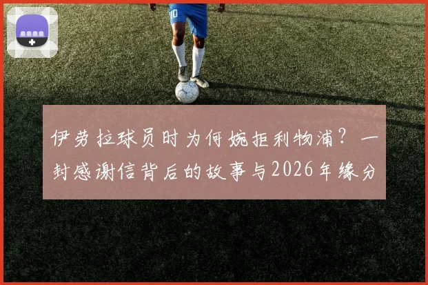 伊劳拉球员时为何婉拒利物浦?一封感谢信背后的故事与2026年缘分