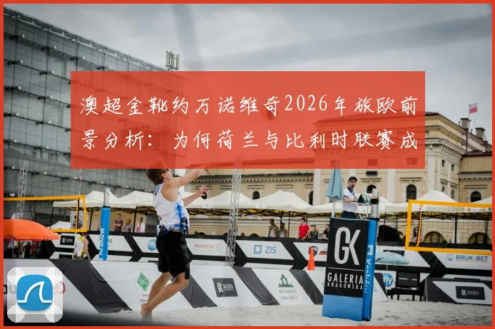 澳超金靴约万诺维奇2026年旅欧前景分析:为何荷兰与比利时联赛成为其热门落脚点?