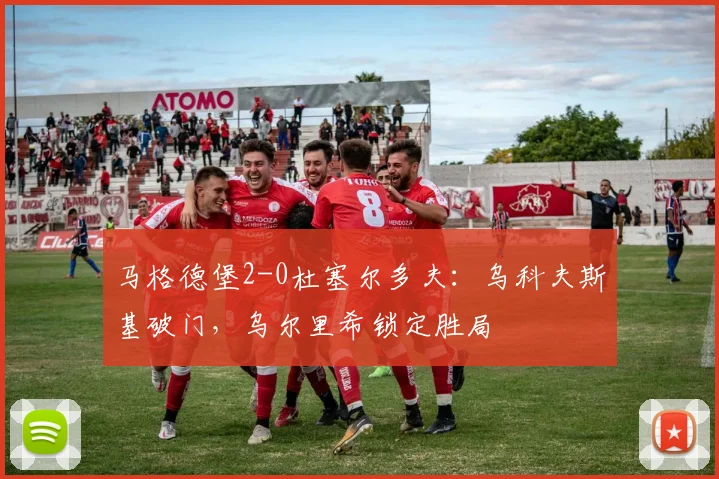 马格德堡2-0杜塞尔多夫：乌科夫斯基破门，乌尔里希锁定胜局