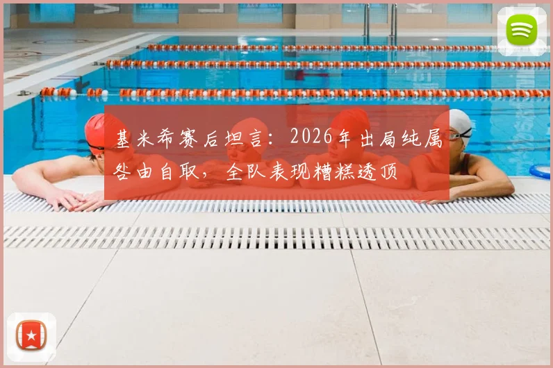 基米希赛后坦言：2026年出局纯属咎由自取，全队表现糟糕透顶