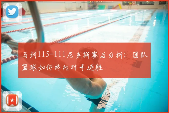 马刺115-111尼克斯赛后分析:团队篮球如何终结对手连胜